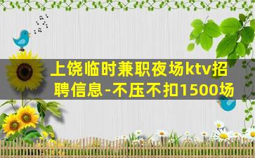 上饶临时兼职夜场ktv招聘信息-不压不扣1500场